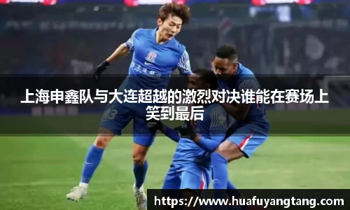上海申鑫队与大连超越的激烈对决谁能在赛场上笑到最后