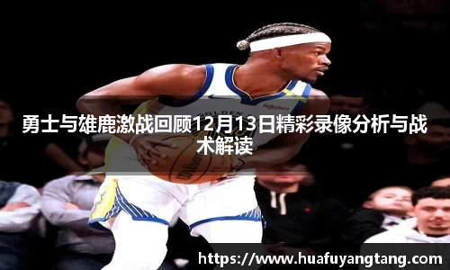 勇士与雄鹿激战回顾12月13日精彩录像分析与战术解读